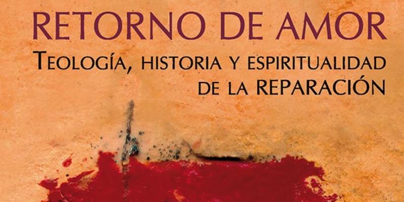 Publicada la segunda edici&oacute;n de 'Retorno de amor. Teolog&iacute;a, historia y espiritualidad de la reparaci&oacute;n'