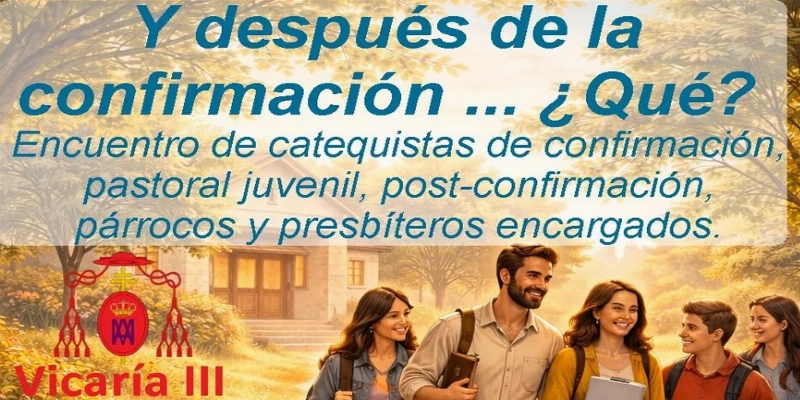 La Vicar&iacute;a III impulsa el encuentro pastoral &ldquo;Y despu&eacute;s de la Confirmaci&oacute;n&hellip; &iquest;Qu&eacute;?&rdquo;
